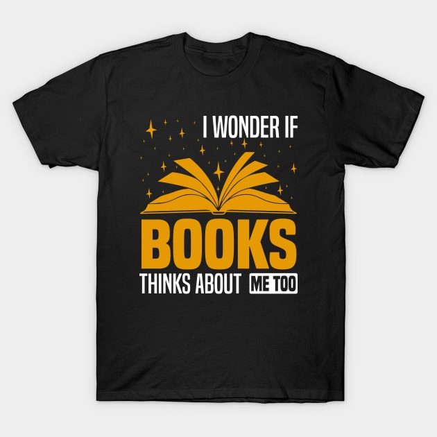 I wonder if books think about me too,  Funny bookworm and bookish design T-Shirt by BenTee